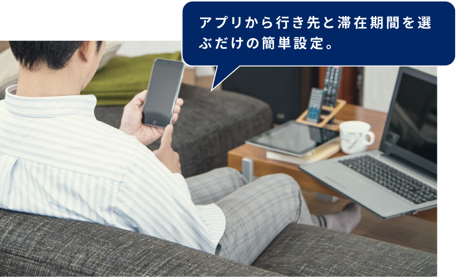 アプリから行き先と滞在期間を選ぶだけの簡単設定。